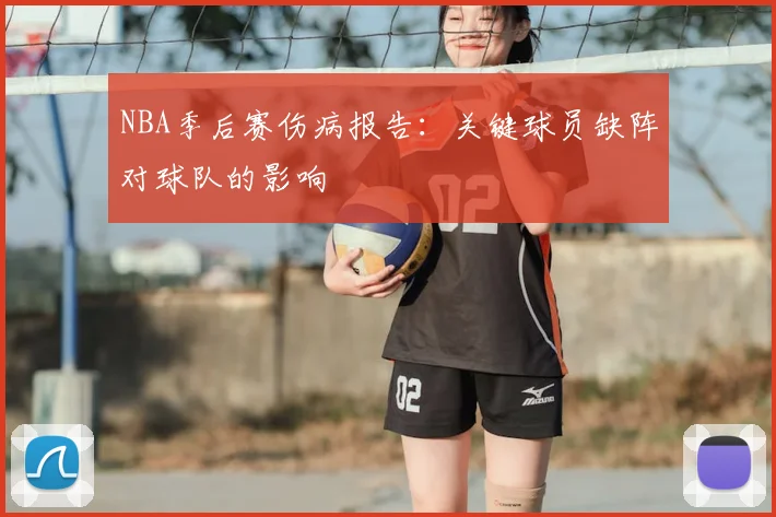 NBA季后赛伤病报告：关键球员缺阵对球队的影响