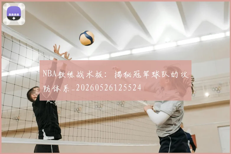 NBA教练战术板：揭秘冠军球队的攻防体系_20260526125524