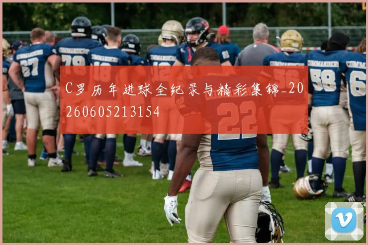 C罗历年进球全纪录与精彩集锦_20260605213154