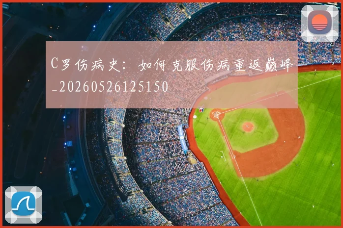 C罗伤病史:如何克服伤病重返巅峰_20260526125150