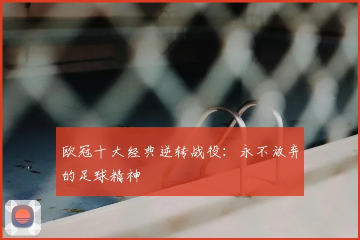 欧冠十大经典逆转战役：永不放弃的足球精神