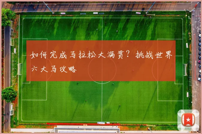 如何完成马拉松大满贯？挑战世界六大马攻略