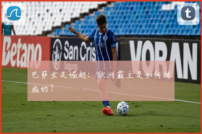 巴萨女足崛起:欧洲霸主是如何炼成的?
