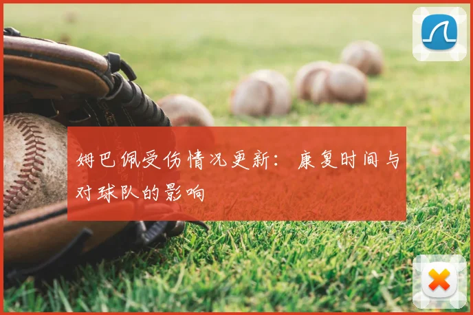 姆巴佩受伤情况更新：康复时间与对球队的影响
