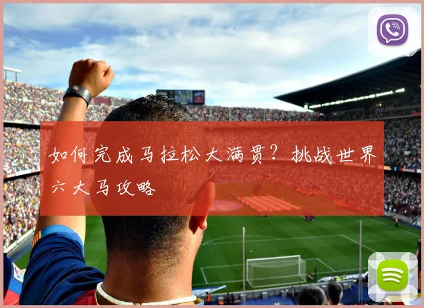 如何完成马拉松大满贯？挑战世界六大马攻略