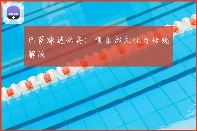 巴萨球迷必备:俱乐部文化与传统解读