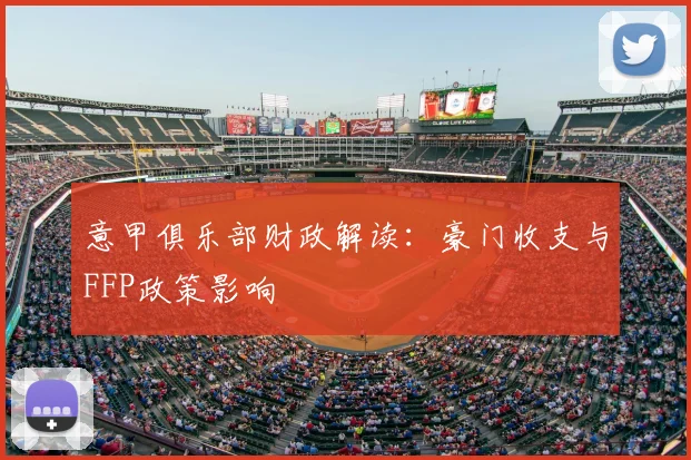 意甲俱乐部财政解读:豪门收支与FFP政策影响