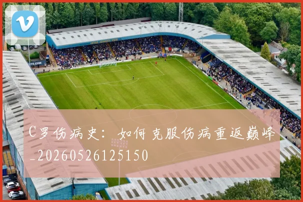C罗伤病史：如何克服伤病重返巅峰_20260526125150