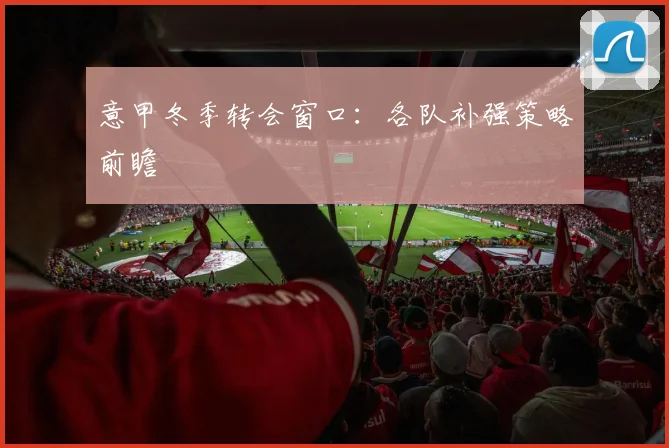意甲冬季转会窗口:各队补强策略前瞻