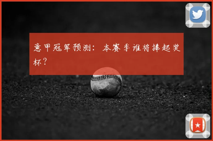 意甲冠军预测：本赛季谁将捧起奖杯？